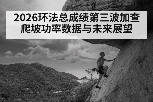 2026环法总成绩第三波加查爬坡功率数据与未来展望 | jiuyou game
