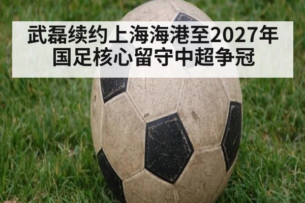 武磊续约上海海港至2027年 国足核心留守中超争冠 | jiuyou game