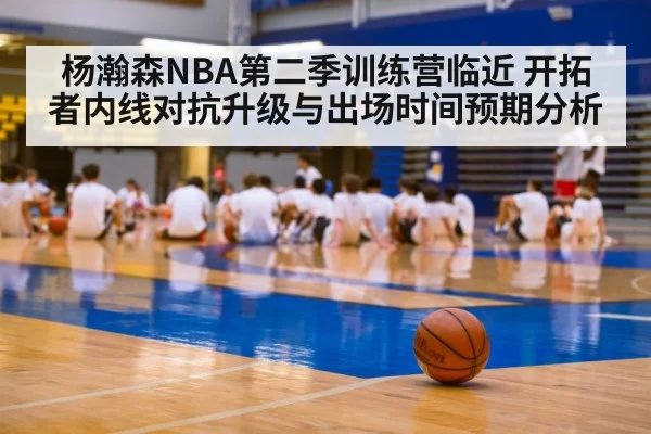 杨瀚森NBA第二季训练营临近 开拓者内线对抗升级与出场时间预期分析 | jiuyou game