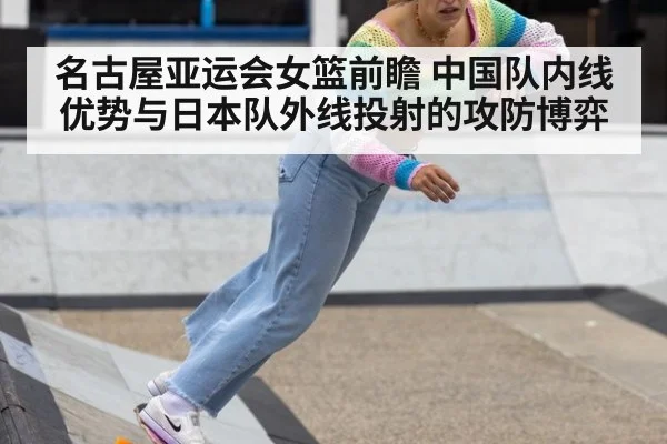 名古屋亚运会女篮前瞻 中国队内线优势与日本队外线投射的攻防博弈