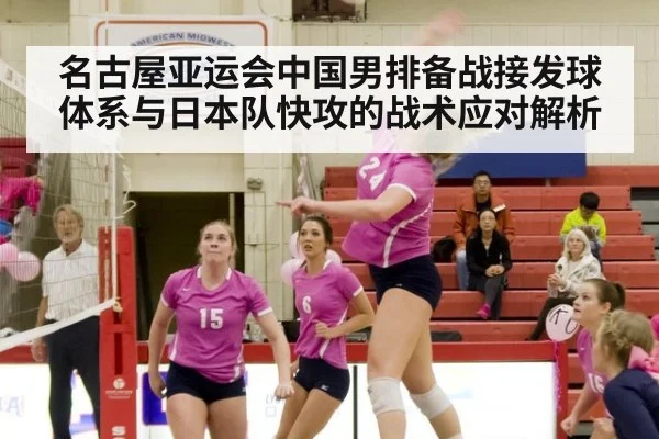 名古屋亚运会中国男排备战接发球体系与日本队快攻的战术应对解析