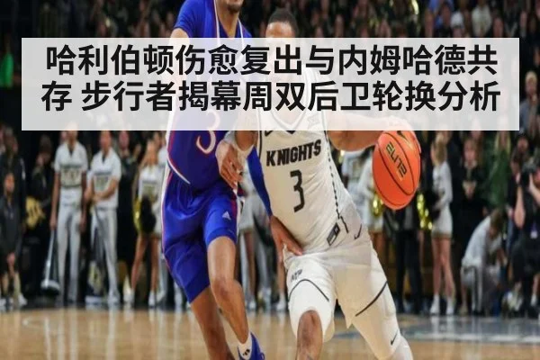 哈利伯顿伤愈复出与内姆哈德共存 步行者揭幕周双后卫轮换分析