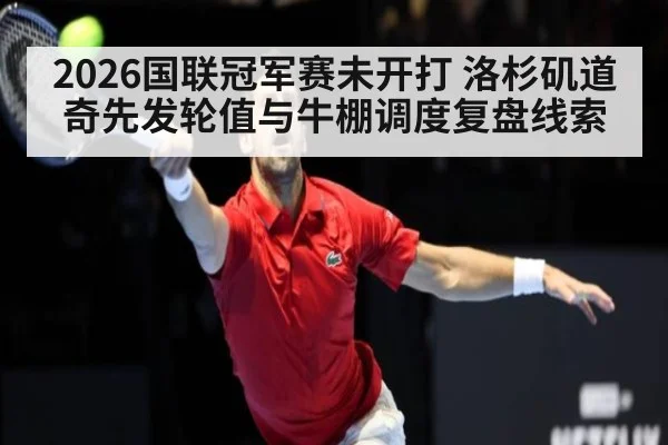 2026国联冠军赛未开打 洛杉矶道奇先发轮值与牛棚调度复盘线索
