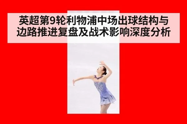英超第9轮利物浦中场出球结构与边路推进复盘及战术影响深度分析
